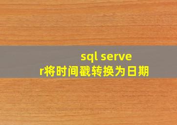 sql server将时间戳转换为日期